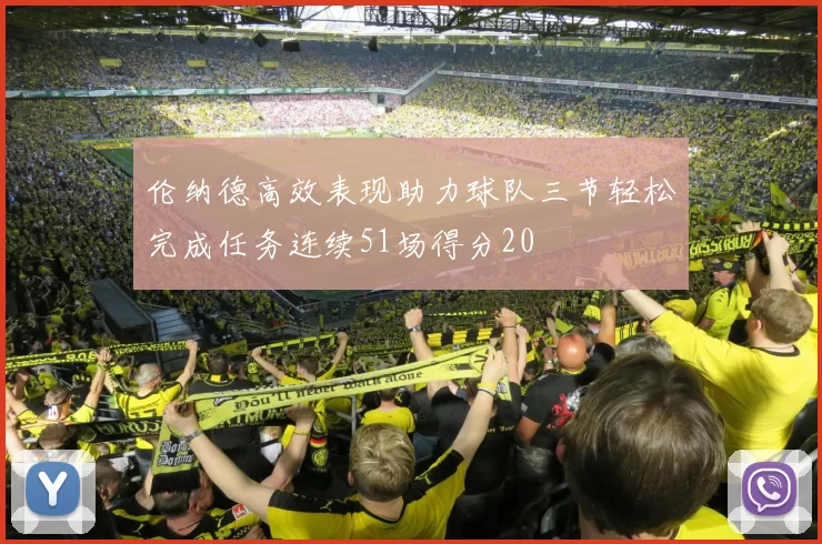 伦纳德高效表现助力球队三节轻松完成任务连续51场得分20
