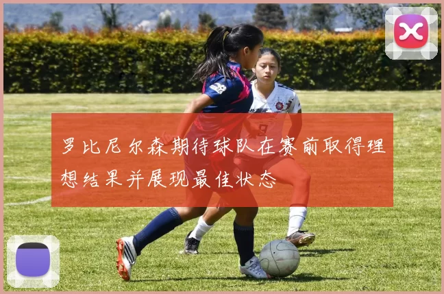 罗比尼尔森期待球队在赛前取得理想结果并展现最佳状态